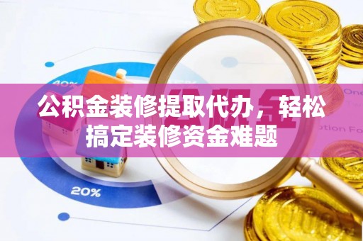 三亚公积金装修提取代办，轻松搞定装修资金难题