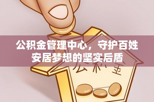 三亚公积金管理中心，守护百姓安居梦想的坚实后盾