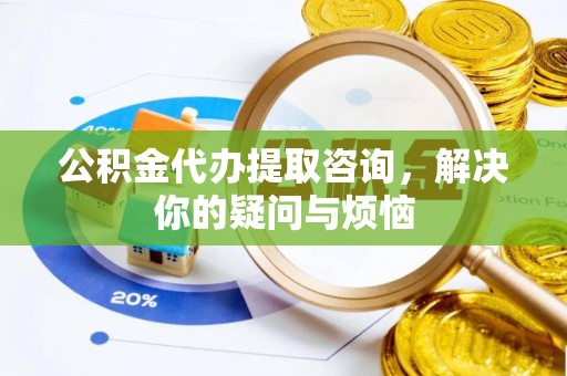 三亚公积金代办提取咨询，解决你的疑问与烦恼