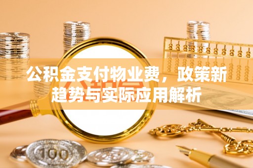 三亚公积金支付物业费，政策新趋势与实际应用解析