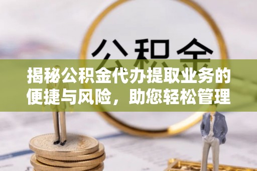 三亚揭秘公积金代办提取业务的便捷与风险，助您轻松管理财务