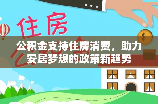 三亚公积金支持住房消费，助力安居梦想的政策新趋势