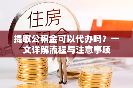 三亚提取公积金可以代办吗？一文详解流程与注意事项