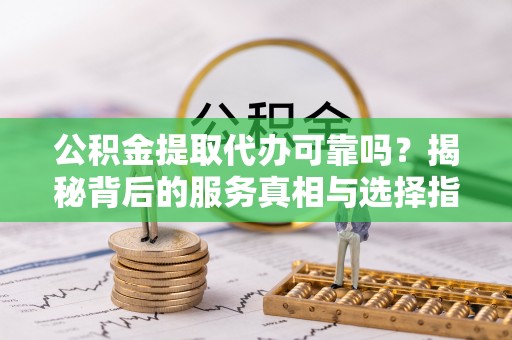 三亚公积金提取代办可靠吗？揭秘背后的服务真相与选择指南