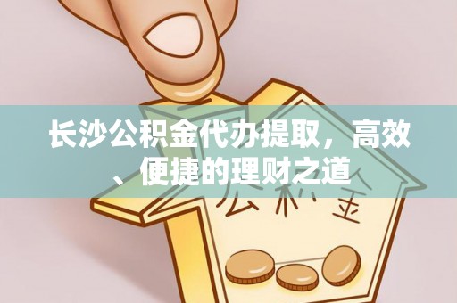 三亚长沙公积金代办提取，高效、便捷的理财之道