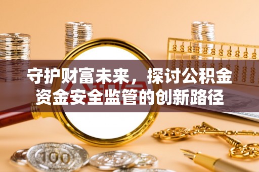 三亚守护财富未来，探讨公积金资金安全监管的创新路径