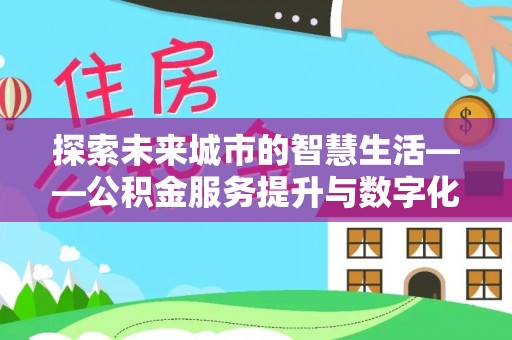 三亚探索未来城市的智慧生活——公积金服务提升与数字化转型的深度结合