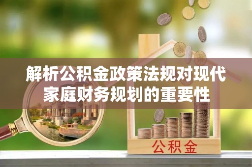 三亚解析公积金政策法规对现代家庭财务规划的重要性
