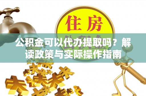 三亚公积金可以代办提取吗？解读政策与实际操作指南