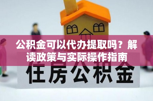 三亚公积金可以代办提取吗？解读政策与实际操作指南