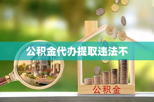 三亚公积金代办提取违法不