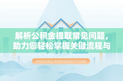 三亚解析公积金提取常见问题，助力您轻松掌握关键流程与技巧