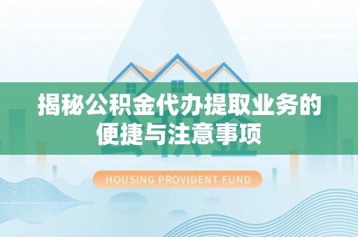 三亚揭秘公积金代办提取业务的便捷与注意事项