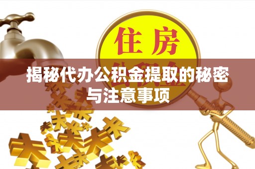 三亚揭秘代办公积金提取的秘密与注意事项