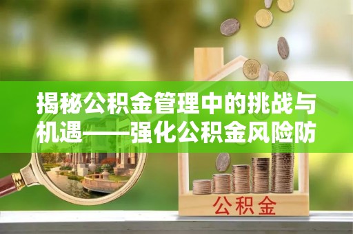 三亚揭秘公积金管理中的挑战与机遇——强化公积金风险防控的多维策略
