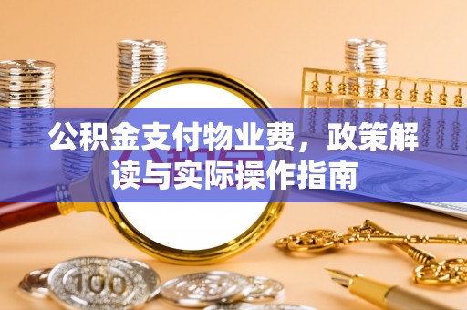三亚公积金支付物业费，政策解读与实际操作指南