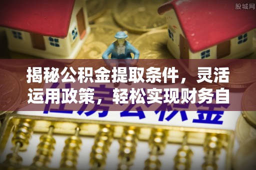 三亚揭秘公积金提取条件，灵活运用政策，轻松实现财务自由