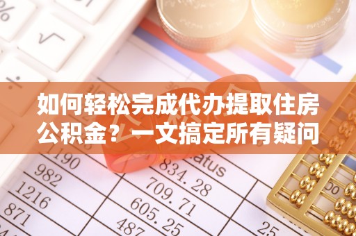 三亚如何轻松完成代办提取住房公积金？一文搞定所有疑问