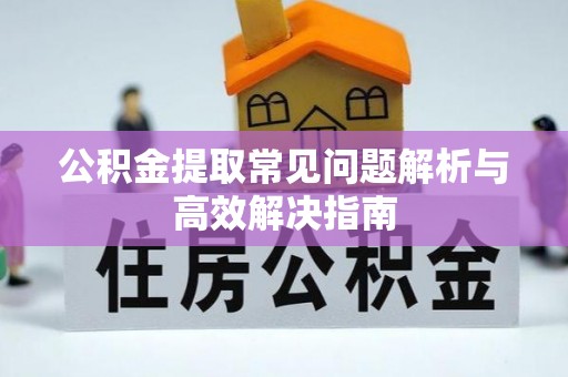 三亚公积金提取常见问题解析与高效解决指南