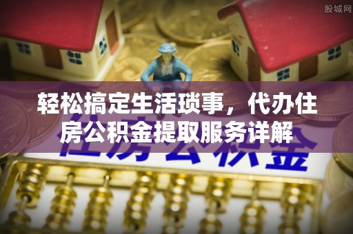 三亚轻松搞定生活琐事，代办住房公积金提取服务详解