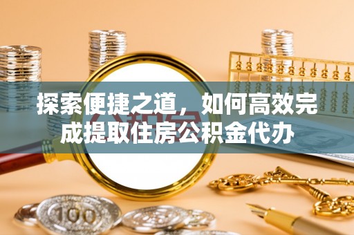三亚探索便捷之道，如何高效完成提取住房公积金代办