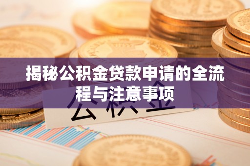 三亚揭秘公积金贷款申请的全流程与注意事项