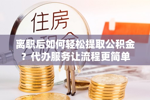 三亚离职后如何轻松提取公积金？代办服务让流程更简单