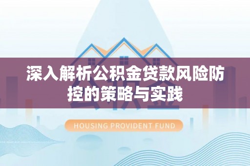 三亚深入解析公积金贷款风险防控的策略与实践