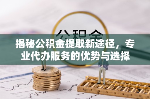 三亚揭秘公积金提取新途径，专业代办服务的优势与选择