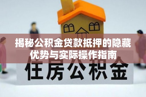 三亚揭秘公积金贷款抵押的隐藏优势与实际操作指南