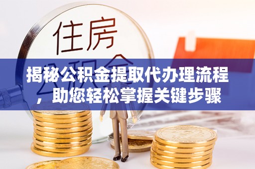 三亚揭秘公积金提取代办理流程，助您轻松掌握关键步骤