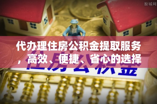三亚代办理住房公积金提取服务，高效、便捷、省心的选择