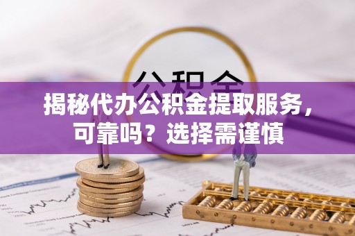 三亚揭秘代办公积金提取服务，可靠吗？选择需谨慎