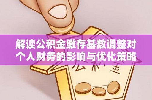 三亚解读公积金缴存基数调整对个人财务的影响与优化策略