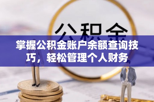 三亚掌握公积金账户余额查询技巧，轻松管理个人财务
