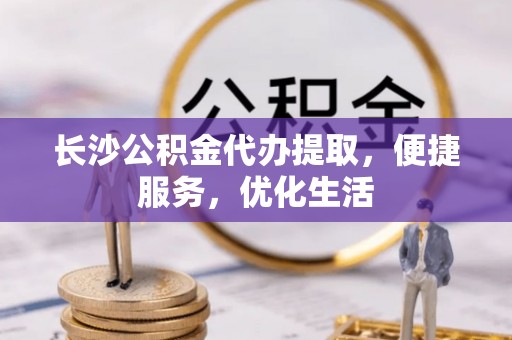 三亚长沙公积金代办提取，便捷服务，优化生活
