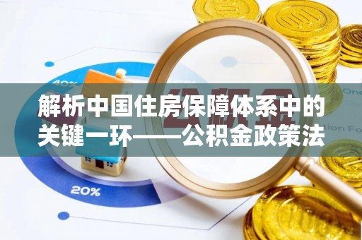 三亚解析中国住房保障体系中的关键一环——公积金政策法规的演变与影响