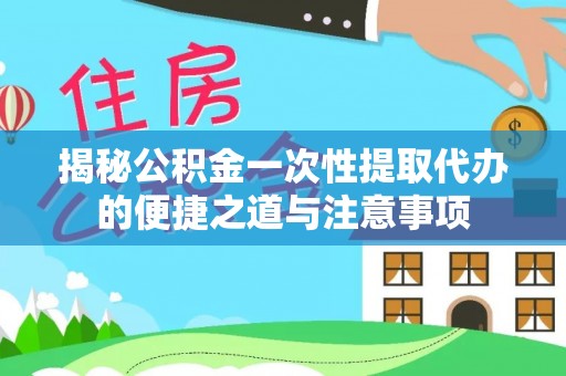 三亚揭秘公积金一次性提取代办的便捷之道与注意事项