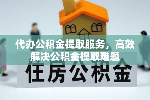 三亚代办公积金提取服务，高效解决公积金提取难题