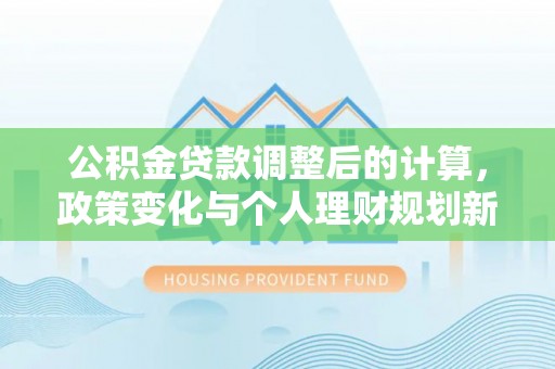 三亚公积金贷款调整后的计算，政策变化与个人理财规划新方向