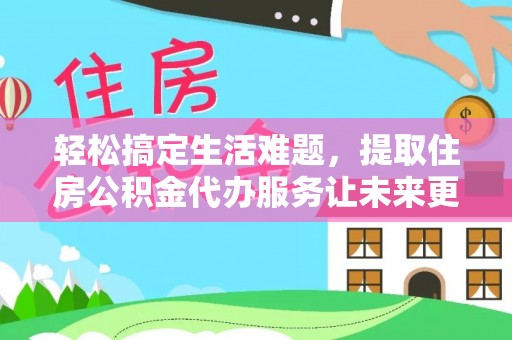 三亚轻松搞定生活难题，提取住房公积金代办服务让未来更安心
