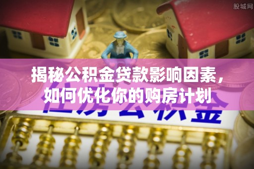 三亚揭秘公积金贷款影响因素，如何优化你的购房计划