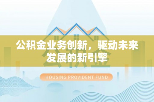 三亚公积金业务创新，驱动未来发展的新引擎