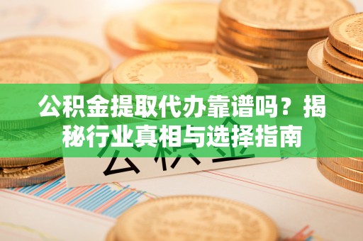 三亚公积金提取代办靠谱吗？揭秘行业真相与选择指南