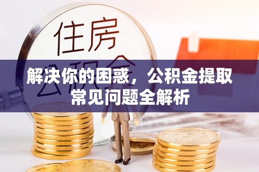 三亚解决你的困惑，公积金提取常见问题全解析