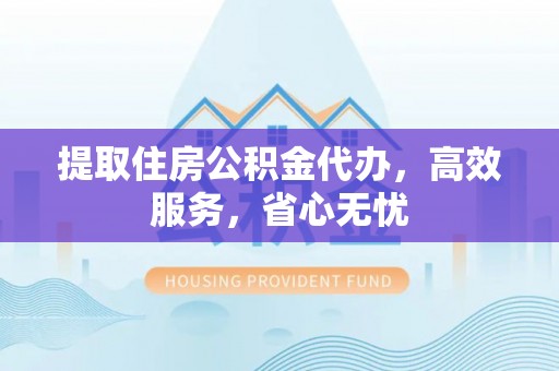 三亚提取住房公积金代办，高效服务，省心无忧