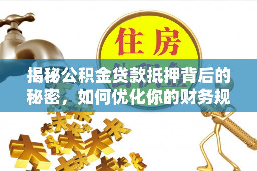 三亚揭秘公积金贷款抵押背后的秘密，如何优化你的财务规划