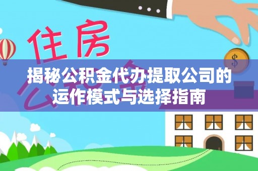 三亚揭秘公积金代办提取公司的运作模式与选择指南