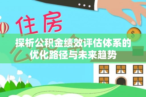 三亚探析公积金绩效评估体系的优化路径与未来趋势