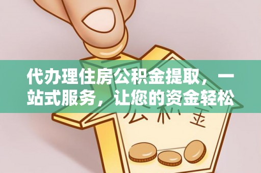 三亚代办理住房公积金提取，一站式服务，让您的资金轻松到账